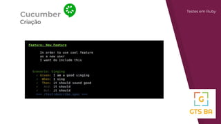 Cucumber
Criação
Testes em Ruby
 