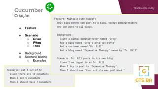 Cucumber
Criação
Testes em Ruby
● Feature
● Scenario
○ Given
○ When
○ Then
● Background
● Scenario Outline
○ Examples
 