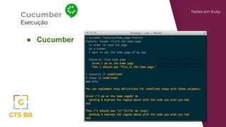 Cucumber
Execução
Testes em Ruby
● Cucumber
 
