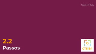 2.2
Passos
Testes em Ruby
 