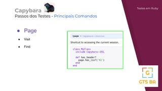 Capybara
Passos dos Testes - Principais Comandos
Testes em Ruby
● Page
● Visit
● Find
 