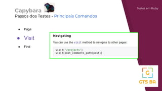 Capybara
Passos dos Testes - Principais Comandos
Testes em Ruby
● Page
● Visit
● Find
 