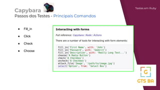 Capybara
Passos dos Testes - Principais Comandos
Testes em Ruby
● Fill_in
● Click
● Check
● Choose
 