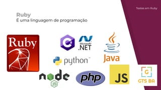 Ruby
É uma linguagem de programação
Testes em Ruby
 