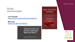 Ruby
Documentação
Testes em Ruby
Livro Gratuito
http://ruby-doc.com/docs/ProgrammingRuby/
Minicurso
https://ruby.github.io/TryRuby/
 