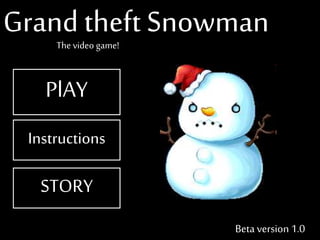 Beta version 1.0
Instructions
PlAY
STORY
Grand theft Snowman
The video game!
 