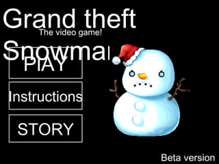 Beta version 1.0 Instructions PlAY STORY Grand theft Snowman The video game! 