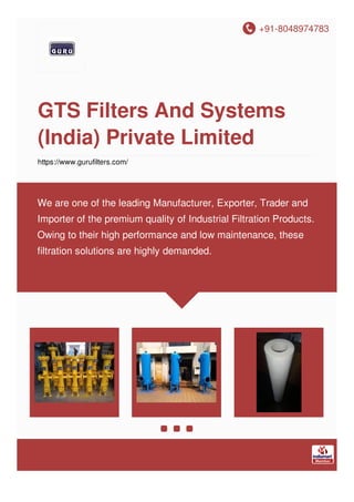 +91-8048974783
GTS Filters And Systems
(India) Private Limited
https://www.gurufilters.com/
We are one of the leading Manufacturer, Exporter, Trader and
Importer of the premium quality of Industrial Filtration Products.
Owing to their high performance and low maintenance, these
filtration solutions are highly demanded.
 