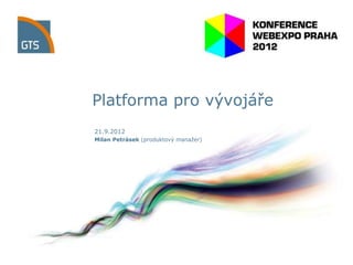 Platforma pro vývojáře
21.9.2012
Milan Petrásek (produktový manaţer)
 