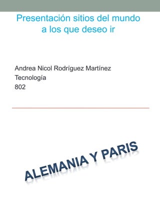 Presentación sitios del mundo
a los que deseo ir
Andrea Nicol Rodríguez Martínez
Tecnología
802
 