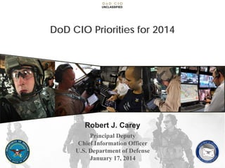DoD CIO
UNCLASSIFIED

DoD CIO Priorities for 2014

Robert J. Carey
Principal Deputy
Chief Information Officer
U.S. Department of Defense
January 17, 2014
SUPPORT THE WARFIGHTER

 
