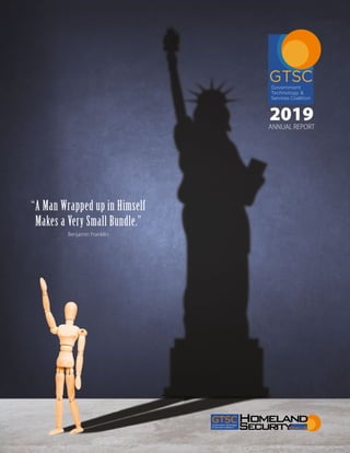 2019ANNUAL REPORT
Government Technology
& Services Coalition’s
GTSC
“A Man Wrapped up in Himself
Makes a Very Small Bundle.”
Benjamin Franklin
 