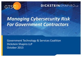 Government Technology & Services Coalition
Dickstein Shapiro LLP
October 2013
Managing Cybersecurity Risk
For Government Contractors
 