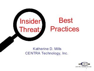 Insider
Threat:

Best
Practices

Katherine D. Mills
CENTRA Technology, Inc.

CENTRA TECHNOLOGY, INC.
1

 