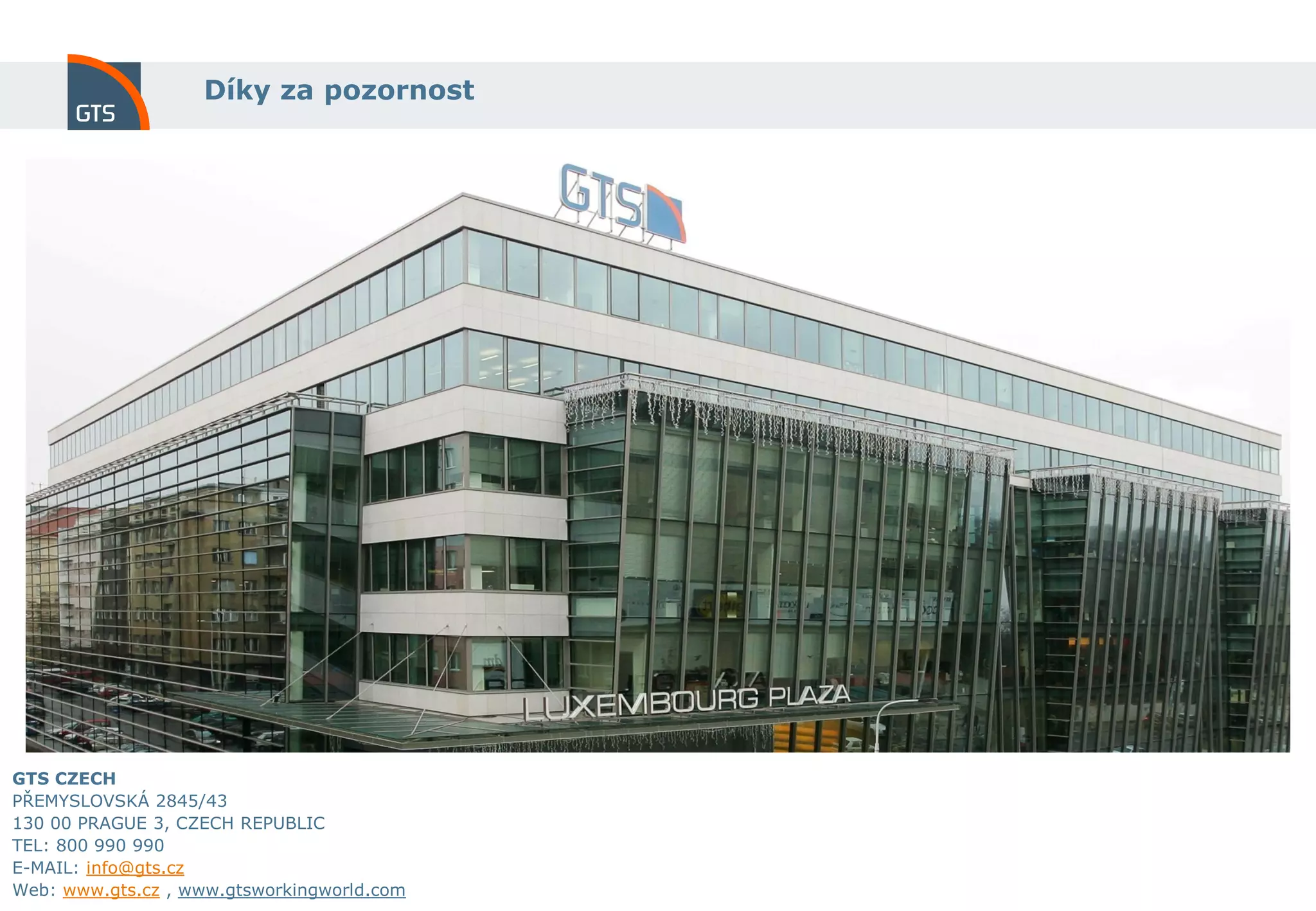 Díky za pozornost




GTS CZECH
PŘEMYSLOVSKÁ 2845/43
130 00 PRAGUE 3, CZECH REPUBLIC
TEL: 800 990 990
E-MAIL: info@gts.cz
Web: www.gts.cz , www.gtsworkingworld.com
 20
 