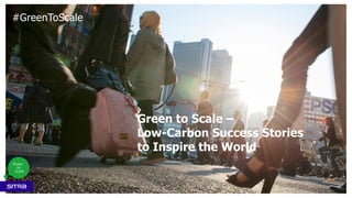 Green to Scale –
Low-Carbon Success Stories
to Inspire the World
1
#GreenToScale
 