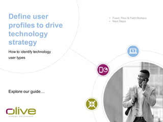 Define user
profiles to drive
technology
strategy
How to identify technology
user types
Explore our guide…
• Fixed, Flexi & Field Workers
• Next Steps
 