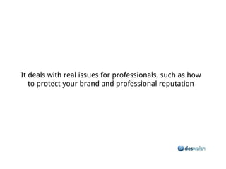 It deals with real issues for professionals, such as how to protect your brand and professional reputation
 