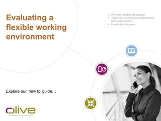 Evaluating a
flexible working
environment
Explore our ‘how to’ guide…
• Why the need for a change?
• Top 5 key considerations for flexible
working practices
• How to profile users
 