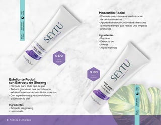 Tónico Hidratante
•	 Ayuda a balancear la hidratación
natural del cutis
•	 Fórmula de rápida absorción
•	 Ideal para todo tipo de piel
Ingredientes
•	 Extracto de ginseng
•	 Hamamelis
Mascarilla Facial
•	 Fórmula que promueve la eliminación
de células muertas
•	 Aporta hidratación, suavidad y frescura
al mismo tiempo que realiza una limpieza
profunda
Ingredientes
•	 Papaína
•	 Extracto de:
•	 Avena
•	 Algas marinas
Exfoliante Facial
con Extracto de Ginseng
•	 Fórmula para todo tipo de piel
•	 Textura granulosa que permite una
exfoliación retirando las células muertas
•	 Con ingredientes que acondicionan
y suavizan la piel
Ingredientes
•	 Extracto de ginseng
•	 Hamamelis
Dosveces
porsemana
90ml
(3floz)
Díay
noche
Dosveces
porsemana
90ml
(3floz)
Díay
noche
Uso
diario
147ml
(5floz)
Díay
noche
8 9FACIAL | Limpieza Limpieza | FACIAL
Q 230
Precio
sugerido
Q 170
Precio
sugerido
Q 180
Precio
sugerido
 