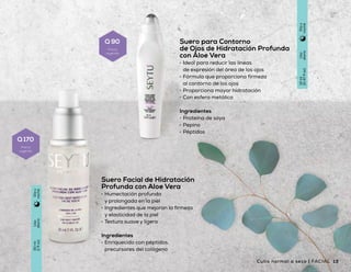 Suero Facial de Hidratación
Profunda con Aloe Vera
•	 Humectación profunda
y prolongada en la piel
•	 Ingredientes que mejoran la firmeza
y elasticidad de la piel
•	 Textura suave y ligera
Ingredientes
•	 Enriquecido con péptidos,
precursores del colágeno
Suero para Contorno
de Ojos de Hidratación Profunda
con Aloe Vera
•	 Ideal para reducir las líneas
de expresión del área de los ojos
•	 Fórmula que proporciona firmeza
al contorno de los ojos
•	 Proporciona mayor hidratación
•	 Con esfera metálica
Ingredientes
•	 Proteína de soya
•	 Pepino
•	 Péptidos
Crema Facial de Noche
•	 Fórmula que promueve que la elasticidad
se mantenga en la piel
•	 Ingredientes que brindan suavidad e hidratación
al rostro durante la noche para una mayor vitalidad
por la mañana.
•	 Textura de fácil absorción
Ingredientes
•	 Vitaminas del complejo B
•	 Extracto de hojas de té verde
Uso
diario
50ml
1.75oz)
Día
Uso
diario
50ml
1.75oz)
Noche
Uso
diario
14ml
(0.47floz)
Díay
noche
Uso
diario
30ml
(1floz)
Díay
noche
Crema Facial con Protección Solar
•	 Contribuye a mantener la elasticidad de la piel
•	 Proporciona humectación prolongada
•	 Fórmula que protege a la piel de los radicales libres
Ingredientes
•	 Manteca de karité
•	 Proteínas y extractos hidrolizados de:
-Trigo
-Soya
-Maíz
-Avena
12 13Cutis normal a seco | FACIALFACIAL | Cutis normal
Q 90
Precio
sugerido
Q 170
Precio
sugerido
Q 185
Precio
sugerido
Q 185
Precio
sugerido
 