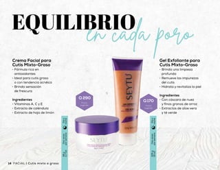 Tónico Astringente
para Cutis Mixto-
Graso
•	 Fórmula que ayuda a
detener la deshidratación
•	 Disminuye el brillo de la piel
mixta-grasa
•	 Refresca, tonifica y suaviza
Ingredientes
•	 Extracto de zanahoria
•	 Vitamina C
•	 Enriquecido con hamamelis
Gel Exfoliante para
Cutis Mixto-Graso
•	 Brinda una limpieza
profunda
•	 Remueve las impurezas
del cutis
•	 Hidrata y revitaliza la piel
Ingredientes
•	 Con cáscara de nuez
y finos granos de arroz
•	 Extractos de aloe vera
y té verde
Gel Limpiador para
Cutis Mixto-Graso
•	 Fórmula rica
en antioxidantes
•	 Tonifica e hidrata mientras
brinda una limpieza
•	 Remueve las impurezas
del rostro
Ingredientes
•	 Ácido salicílico
•	 Extracto de pepino
•	 Vitamina E y C
Crema Facial para
Cutis Mixto-Graso
•	 Fórmula rica en
antioxidantes
•	 Ideal para cutis graso
o con tendencia acnéica
•	 Brinda sensación
de frescura
Ingredientes
•	 Vitaminas A, C y E
•	 Extracto de caléndula
•	 Extracto de hoja de limón
Dosveces
porsemana
48g
(1.7oz)
Díay
noche
Dosveces
porsemana
225g
(8oz)
Díay
noche
Uso
diario
147ml
(5floz)
Díay
noche
Uso
diario
147ml
(5floz)
Díay
noche
14 15Cutis mixto a graso | FACIALFACIAL | Cutis mixto a graso
Q 290
Precio
sugerido
Q 170
Precio
sugerido
Q 255
Precio
sugerido
Q 260
Precio
sugerido
 
