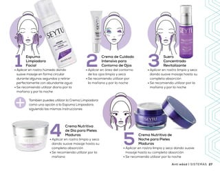 Beneficios
•	Colabora a disminuir los signos de
envejecimiento que la piel aparenta
•	Brinda una apariencia más radiante
•	Excelente humectación
•	Tonifica y da luminosidad
•	Colabora mejorando la elasticidad y firmeza
•	Nutrición intensiva para la piel
•	De uso diario
•	Aplicar en rostro húmedo dando
suave masaje en forma circular
durante algunos segundos y retirar
perfectamente con abundante agua
•	Se recomienda utilizar diario por la
mañana y por la noche
Espuma
Limpiadora
Facial1 •	Aplicar en área del contorno
de los ojos limpia y seca
•	Se recomienda utilizar por
la mañana y por la noche
Crema de Cuidado
Intensivo para
Contorno de Ojos2
•	Aplicar en rostro limpio y seco
dando suave masaje hasta su
completa absorción
•	Se recomienda utilizar por la
mañana
Crema Nutritiva
de Día para Pieles
Maduras4
•	Aplicar en rostro limpio y seco
dando suave masaje hasta su
completa absorción
•	Se recomienda utilizar por la
mañana y por la noche
Suero
Concentrado
Revitalizante3
•	Aplicar en rostro limpio y seco dando suave
masaje hasta su completa absorción
•	Se recomienda utilizar por la noche
Crema Nutritiva de
Noche para Pieles
Maduras5
También puedes utilizar la Crema Limpiadora
como una opción a la Espuma Limpiadora,
siguiendo las mismas instrucciones
2726 SISTEMAS | Anti edad Anti edad | SISTEMAS
Q 1,540
Precio
sugerido
 
