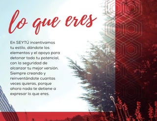 En SEYTÚ incentivamos
tu estilo, dándote los
elementos y el apoyo para
detonar todo tu potencial,
con la seguridad de
alcanzar tu mejor versión.
Siempre creando y
reinventándote cuantas
veces quieras, porque
ahora nada te detiene a
expresar lo que eres.
 