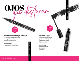 Uso
diario
1.2ml
(0.04fl)
Díay
noche
Uso
diario
1.2g
(0.04Fl.oz)
Díay
noche
OJOSque destacan
Rímel de Agua
•	 Máximo alargamiento
y volumen a las pestañas
•	 De secado rápido
•	 Fácil de retirar
Ingredientes
•	 Vitaminas A y E
•	 Queratina
•	 Pantenol
Lápiz Delineador
de Ojos
•	 Textura cremosa de fácil
aplicación
•	 Resistente al agua
•	 Incluye sacapuntas
Ingredientes
•	 Libre de aceite mineral
y parafina
Uso
diario
7.5g
(0.26oz)
Díay
noche
Delineador Para Ojos Penliner
•	 Fórmula resistente al agua
•	 Larga duración
•	 Punta tipo plumón
Ingredientes
•	 Libre de formaldehído
Ojos | MAQUILLAJEMAQUILLAJE | Ojos64 65Ojos | MAQUILLAJEMAQUILLAJE | Ojos
Q 105
Precio
sugerido
Q 150
Precio
sugerido
Q 125
Precio
sugerido
 
