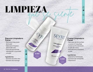 Espuma Limpiadora
Facial
•	 Remueve impurezas
de la piel
•	 Ideal para limpieza
diaria del cutis
•	 Fórmula que brinda
hidratación y suavidad
a la piel
Ingredientes
•	 Extracto de aloe vera
•	 Extracto de moringa
Crema Limpiadora
Facial
•	 Remueve de forma fácil
y suave el maquillaje
•	 Limpia profundamente
la piel del rostro
•	 Acondiciona y humecta
la piel
Ingredientes
•	 Queratina hidrolizada
•	 Extracto de manzanilla
•	 Vitamina E
Desmaquillante
para Ojos
•	 Fórmula ideal para
desmaquillar la delicada
zona de los ojos
•	 Elimina el maquillaje, incluso
el que es a prueba de agua
•	 Libre de sensación grasosa
Ingredientes
•	 Extracto de pepino
•	 Aloe vera
•	 Extracto de portulaca
Uso
diario
150ml
(5floz)
Díay
noche
Uso
diario
80ml
(2.7floz)
Díay
noche
Uso
diario
150ml
(5floz)
Díay
noche
próximamente
7Limpieza | FACIAL6 FACIAL | LimpiezaFACIAL | Limpieza
Q 150
Precio
sugerido
Q 150
Precio
sugerido
Q 126
Precio
sugerido
 