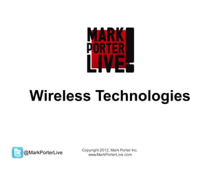 Wireless Technologies


                  Copyright 2012, Mark Porter Inc.
@MarkPorterLive      www.MarkPorterLive.com
 