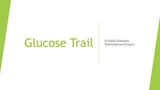 Glucose Trail A Global Diabetes
Telemedicine Project
 