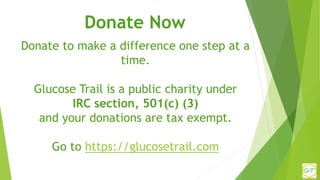 Donate to make a difference one step at a
time.
Glucose Trail is a public charity under
IRC section, 501(c) (3)
and your d...