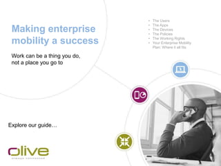 Making enterprise
mobility a success
Explore our guide…
• The Users
• The Apps
• The Devices
• The Policies
• The Working Rights
• Your Enterprise Mobility
Plan: Where it all fits
Work can be a thing you do,
not a place you go to
 