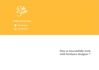 Design for startups
@wearepelo
pelostud.io
How to successfully work
with freelance designer ?
 