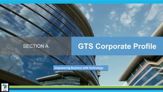 1
SECTION A GTS Corporate Profile
Empowering Business with Technology
 