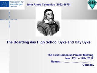 John Amos Comenius (1592-1670)

The Boarding day High School Syke and City Syke

The First Comenius Project Meeting
Nov. 12th – 14th, 2012
Names:…………………………….
Germany

 