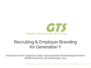 Recruiting & Employer Branding
for Generation Y
Presentation at the Cooperative State University Baden Württemberg Mannheim,
(DHBW Mannheim), 4th of December, 2013

Passion for our environment

 
