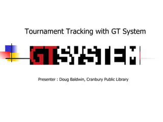 Tournament Tracking with GT System Presenter : Doug Baldwin, Cranbury Public Library 