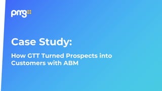 Case Study:
How GTT Turned Prospects into
Customers with ABM
 
