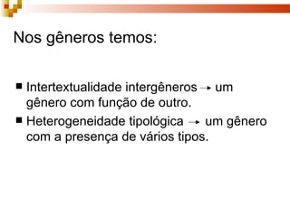Intertextualidade intergêneros  um gênero com função de outro. Heterogeneidade tipológica  um gênero com a presença de vários tipos. Nos gêneros temos: 