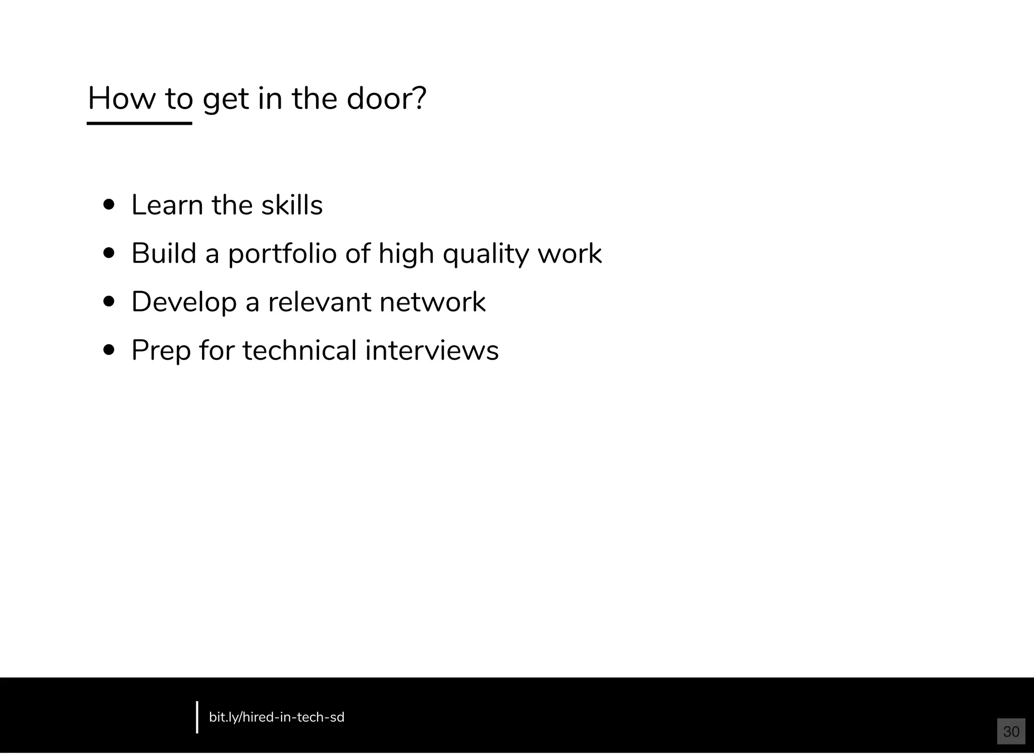 How to get in the door?
Learn the skills
Build a portfolio of high quality work
Develop a relevant network
Prep for technical interviews
bit.ly/hired-in-tech-sd
30
 