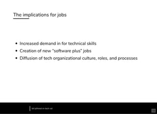 The implications for jobs
Increased demand in for technical skills
Creation of new “software plus” jobs
Diffusion of tech organizational culture, roles, and processes
bit.ly/hired-in-tech-sd
10
 