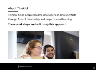 About Thinkful
Thinkful helps people become developers or data scientists
through 1-on-1 mentorship and project-based learning
These workshops are built using this approach.These workshops are built using this approach.
bit.ly/hired-in-tech-sd
4
 