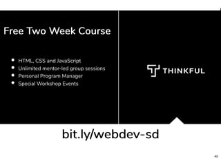HTML, CSS and JavaScript
Unlimited mentor-led group sessions
Personal Program Manager
Special Workshop Events
bit.ly/webdev-sdbit.ly/webdev-sd
Free Two Week CourseFree Two Week Course
40
 