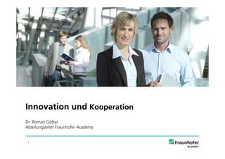 Innovation und Kooperation
Dr. Roman Götter
Abteilungsleiter Fraunhofer Academy


 1
 