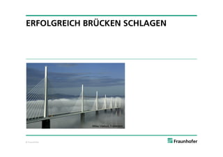 ERFOLGREICH BRÜCKEN SCHLAGEN




               Millau Viaduct, Frankreich




© Fraunhofer
 