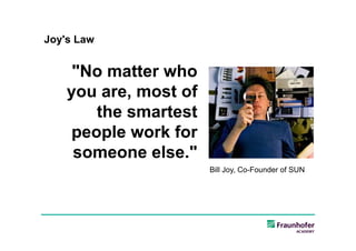 Joy's Law


     "No matter who
    you are, most of
        the smartest
     people work for
     someone else."
                       Bill Joy, Co-Founder of SUN
 