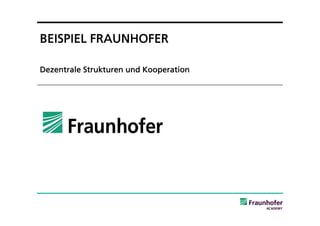 BEISPIEL FRAUNHOFER

Dezentrale Strukturen und Kooperation
 