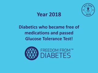 Year 2018
Diabetics who became free of
medications and passed
Glucose Tolerance Test!
 